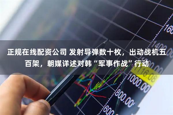 正规在线配资公司 发射导弹数十枚，出动战机五百架，朝媒详述对韩“军事作战”行动