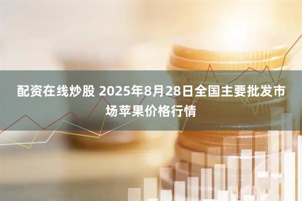 配资在线炒股 2025年8月28日全国主要批发市场苹果价格行情