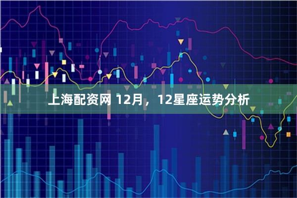 上海配资网 12月，12星座运势分析