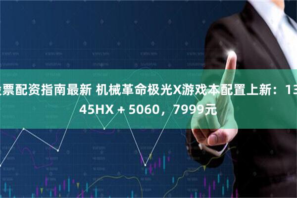 股票配资指南最新 机械革命极光X游戏本配置上新：13645HX + 5060，7999元
