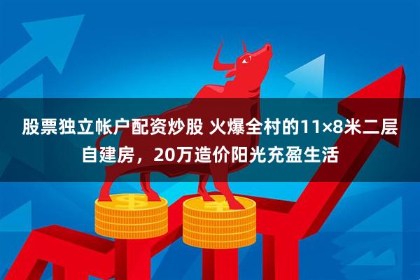 股票独立帐户配资炒股 火爆全村的11×8米二层自建房，20万造价阳光充盈生活